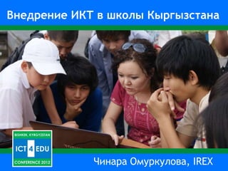 Внедрение ИКТ в школы Кыргызстана




             Чинара Омуркулова, IREX
 