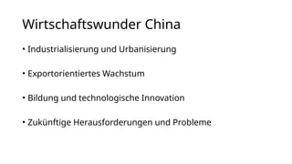 Wirtschaftswunder China
• Industrialisierung und Urbanisierung
• Exportorientiertes Wachstum
• Bildung und technologische Innovation
• Zukünftige Herausforderungen und Probleme
 