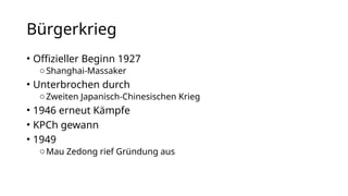 Bürgerkrieg
• Offizieller Beginn 1927
oShanghai-Massaker
• Unterbrochen durch
oZweiten Japanisch-Chinesischen Krieg
• 1946 erneut Kämpfe
• KPCh gewann
• 1949
oMau Zedong rief Gründung aus
 