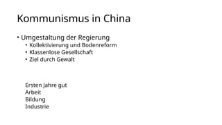 Kommunismus in China
• Umgestaltung der Regierung
• Kollektivierung und Bodenreform
• Klassenlose Gesellschaft
• Ziel durch Gewalt
Ersten Jahre gut
Arbeit
Bildung
Industrie
 