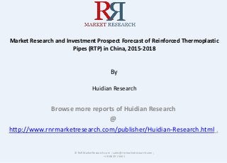 Market Research and Investment Prospect Forecast of Reinforced Thermoplastic
Pipes (RTP) in China, 2015-2018
By
Huidian Research
Browse more reports of Huidian Research
@
http://www.rnrmarketresearch.com/publisher/Huidian-Research.html .
© RnRMarketResearch.com ; sales@rnrmarketresearch.com ;
+1 888 391 5441
 