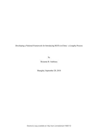 Developing a National Framework for Introducing REITs in China - a Lengthy Process




                                           by

                                 Roxanne B. Andrieux



                            Shanghai, September 20, 2010




              Electronic copy available at: http://ssrn.com/abstract=1680112
 