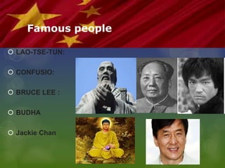 Famous people
 LAO-TSE-TUN:
 CONFUSIO:
 BRUCE LEE :
 BUDHA
 Jackie Chan
 