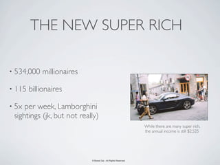 THE NEW SUPER RICH

• 534,000   millionaires

• 115   billionaires

• 5x per week, Lamborghini
 sightings (jk, but not really)
                                                                 While there are many super rich,
                                                                 the annual income is still $2,525




                            © Bowei Gai - All Rights Reserved.
 