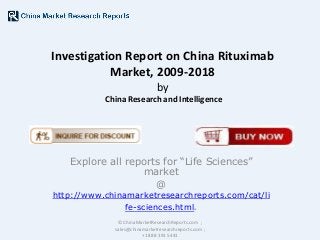Investigation Report on China Rituximab
Market, 2009-2018
by
China Research and Intelligence

Explore all reports for “Life Sciences”
market
@

http://www.chinamarketresearchreports.com/cat/li
fe-sciences.html.
© ChinaMarketResearchReports.com ;
sales@chinamarketresearchreports.com ;
+1 888 391 5441

 