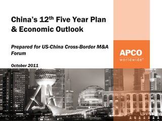 China’s 12th Five Year Plan
& Economic Outlook

Prepared for US-China Cross-Border M&A
Forum

October 2011
 