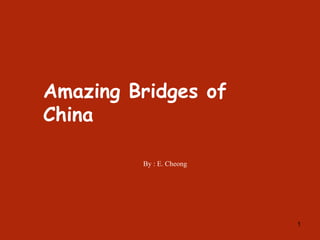 1,[object Object],Amazing Bridges of China,[object Object],By : E. Cheong,[object Object]