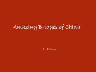 1
Amazing Bridges of China
By : E. Cheong
 