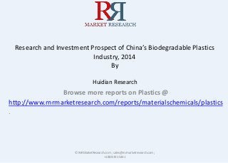 Research and Investment Prospect of China’s Biodegradable Plastics
Industry, 2014
By
Huidian Research
Browse more reports on Plastics @
http://www.rnrmarketresearch.com/reports/materialschemicals/plastics
.
© RnRMarketResearch.com ; sales@rnrmarketresearch.com;
+1 888 391 5441
 