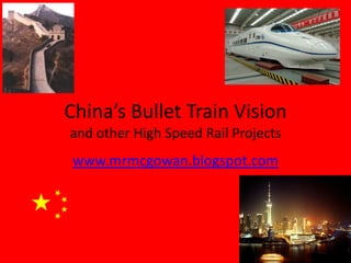 China’s Bullet Train Visionand other High Speed Rail Projects www.mrmcgowan.blogspot.com 