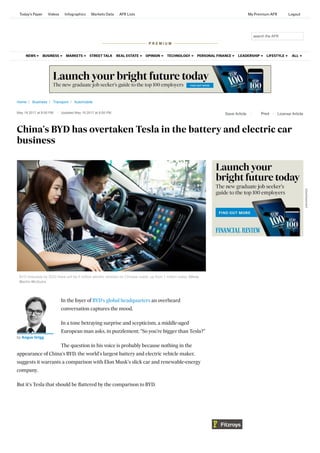 Home / Business / Transport / Automobile
May 19 2017 at 8:00 PM Updated May 19 2017 at 8:00 PM
China's BYD has overtaken Tesla in the battery and electric car
business
Save Article Print License Article
BYD forecasts by 2020 there will be 5 million electric vehicles on Chinese roads, up from 1 million today. Olivia
Martin-McGuire
In the foyer of BYD's global headquarters an overheard
conversation captures the mood.
In a tone betraying surprise and scepticism, a middle-aged
European man asks, in puzzlement; "So you're bigger than Tesla?"
The question in his voice is probably because nothing in the
appearance of China's BYD, the world's largest battery and electric vehicle maker,
suggests it warrants a comparison with Elon Musk's slick car and renewable-energy
company.
But it's Tesla that should be ﬂattered by the comparison to BYD.
by Angus Grigg
Advertisement
P R E M I U M
search the AFR
STREET TALKNEWS BUSINESS MARKETS REAL ESTATE OPINION TECHNOLOGY PERSONAL FINANCE LEADERSHIP LIFESTYLE ALL
Today's Paper Videos Infographics Markets Data AFR Lists My Premium AFR Logout
 