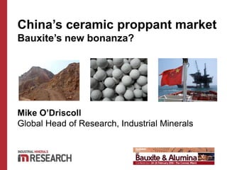 China’s ceramic proppant market
Bauxite’s new bonanza?
Mike O’Driscoll
Global Head of Research, Industrial Minerals
 