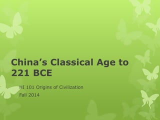 China’s Classical Age to 
221 BCE 
HI 101 Origins of Civilization 
Fall 2014 
 