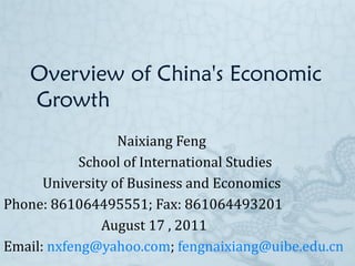 Overview of China's Economic  Growth  Naixiang Feng School of International Studies University of Business and Economics Phone: 861064495551; Fax: 861064493201 August 17 , 2011 Email:  [email_address] ;  [email_address] 