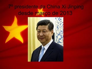 7º presidente da China Xi Jinping
desde março de 2013
 