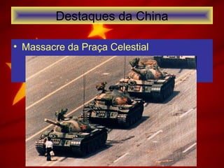 Destaques da China
• Massacre da Praça Celestial
 