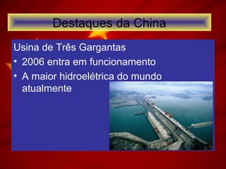 Usina de Três Gargantas
• 2006 entra em funcionamento
• A maior hidroelétrica do mundo
atualmente
Destaques da China
 