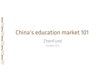 China’s education market 101
ZhenFund
October 2013
 