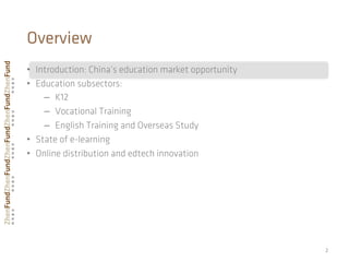 •  Introduction: China’s education market opportunity
•  Education subsectors:
–  K12
–  Vocational Training
–  English Training and Overseas Study
•  State of e-learning
•  Online distribution and edtech innovation
2	
  
Overview
 