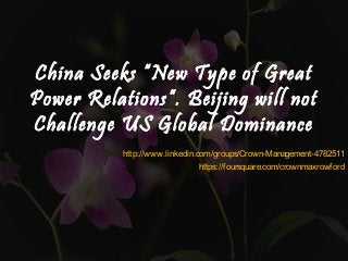 China Seeks “New Type of Great
Power Relations”. Beijing will not
Challenge US Global Dominance
http://www.linkedin.com/groups/Crown-Management-4782511
https://foursquare.com/crownmaxrowford
 