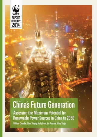 REPORT

FEBRUARY

2014

China’s Future Generation
Assessing the Maximum Potential for
Renewable Power Sources in China to 2050
William Chandler, Chen Shiping, Holly Gwin, Lin Ruosida, Wang Yanjia

 