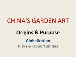 CHINA'S GARDEN ART
  Origins & Purpose
       Globalization
   Risks & Opportunities
 