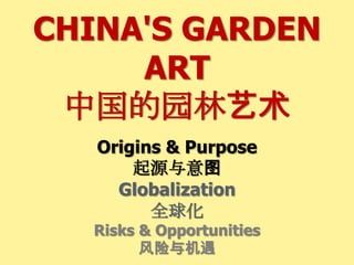 CHINA'S GARDEN
ART
中国的园林艺术
Origins & Purpose
起源与意图
Globalization
全球化
Risks & Opportunities
风险与机遇
 