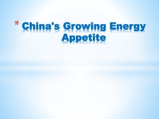 * China's Growing Energy 
Appetite 
 