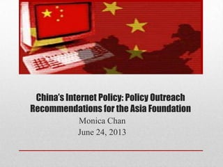 China’s Internet Policy: Policy Outreach
Recommendations for the Asia Foundation
Monica Chan
June 24, 2013
 