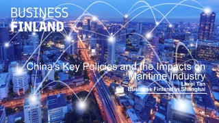 China’s Key Policies and the Impacts on
Maritime Industry
Liwei Tan
Business Finland in Shanghai
 