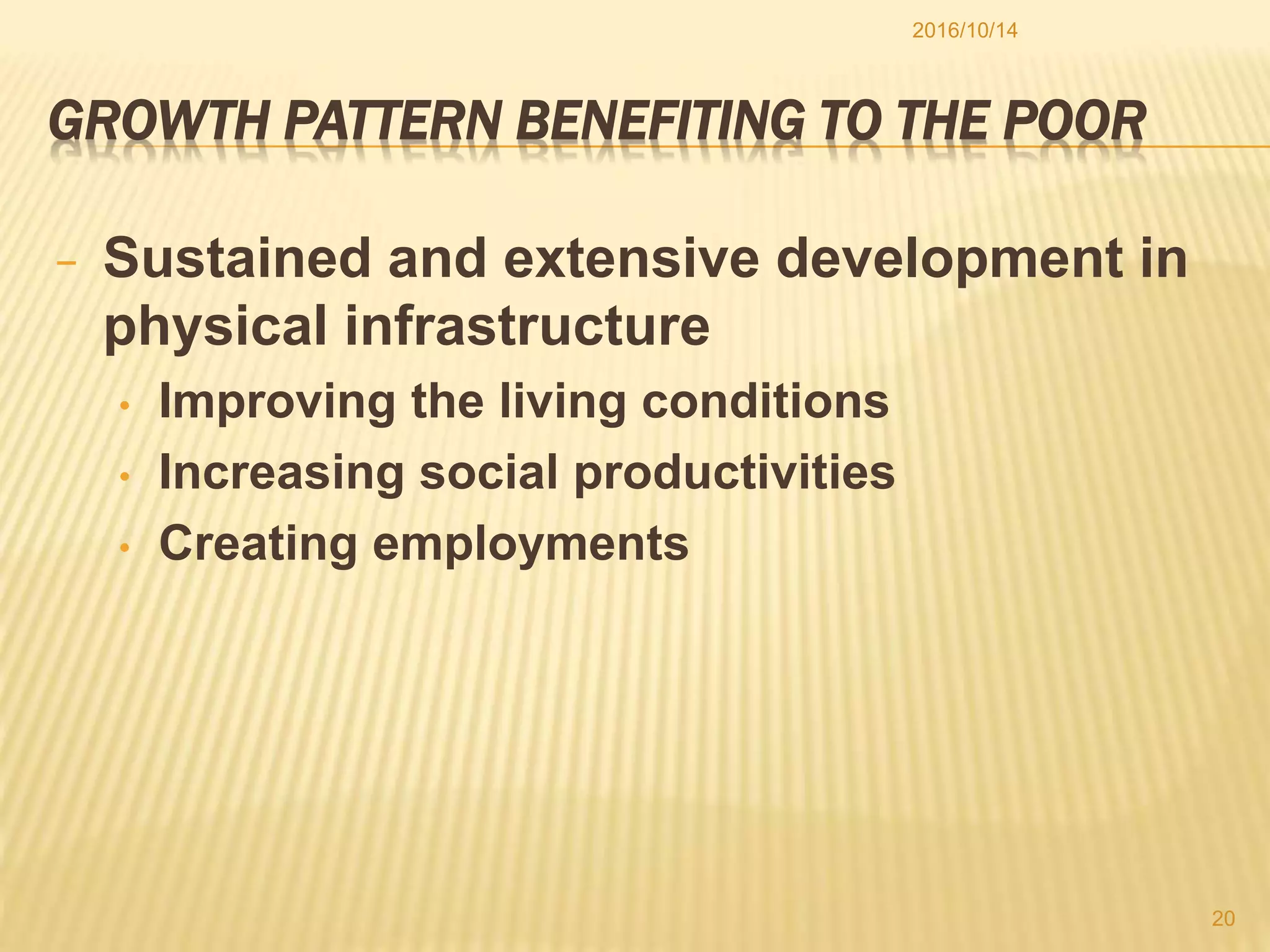 GROWTH PATTERN BENEFITING TO THE POOR
− Sustained and extensive development in
physical infrastructure
• Improving the living conditions
• Increasing social productivities
• Creating employments
2016/10/14
20
 