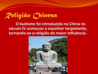 Religião Chinesa
     O budismo foi introduzido na China no
 século IV começou a espalhar largamente,
 tornando-se a religião de maior influência.
 