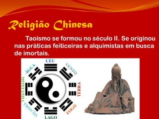 Religião Chinesa
     Taoísmo se formou no século II. Se originou
 nas práticas feiticeiras e alquimistas em busca
 de imortais.
 