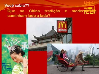 Você sabia??
 Que na China tradição   e   modernidade
 caminham lado a lado?
 