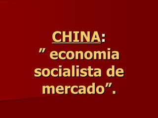CHINA : ” economia socialista de mercado”. 