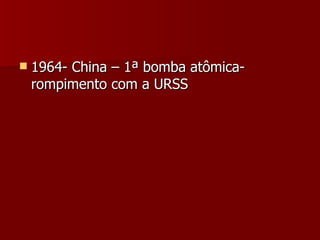 1964- China – 1ª bomba atômica- rompimento com a URSS 