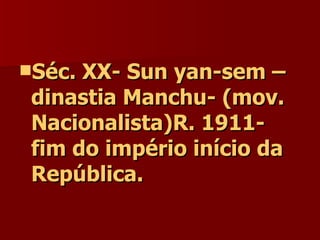 Séc. XX- Sun yan-sem – dinastia Manchu- (mov. Nacionalista)R. 1911- fim do império início da República. 