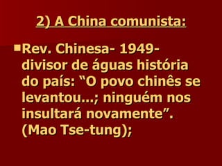 2) A China comunista: Rev. Chinesa- 1949- divisor de águas história do país: “O povo chinês se levantou...; ninguém nos insultará novamente”. (Mao Tse-tung); 