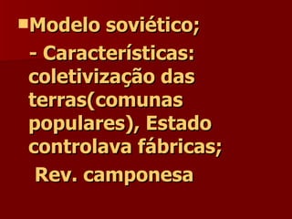 Modelo soviético; - Características: coletivização das terras(comunas populares), Estado controlava fábricas; Rev. camponesa 