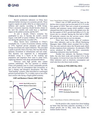 QNB Economics
                                                                                                                                                   economics@qnb.com.qa

                                                                                                                                                                              17 June 2012


China acts to reverse economic slowdown
         Recent production indicators in China have        Source: National Bureau of Statistics, QNB Group analysis
indicated further slowing in its economic growth. These              China’s rate of GDP growth has been on the
negative signals are partly offset by an improvement in    decline since a recent year-on-year peak of 12.1% in the
inflation and exports, according to QNB Group.             first quarter of 2010. That was a result of government
China’s economic trajectory should become clearer in       stimulus and monetary easing which enabled a sharp
the next few months and could have a significant           rebound from fall in exports due to the global crisis. By
impact on the global economy and the GCC.                  the first quarter of 2012, growth had fallen to 8.1%, the
         In just a decade, China’s economy has             lowest rate in a decade, barring the first half of 2009.
quadrupled in size, to become the world’s second           Of particular concern was the services sector, which
largest, with GDP of nearly US$6trn. The real growth       grew at the slowest rate in over two decades.
rate during this period has exceeded 10%.                            There have been further signs of weakness
         Many factors have contributed to China’s          from other indicators such as the official Purchasing
remarkable rise. A series of economic reforms, starting    Managers Index (PMI) which recorded 50.4 in May.
in 1978, legalised private enterprise and attracted        This was only narrowly above the 50 point mark which
foreign investment into export industries. This provided   divides expansion from contraction. An alternative PMI
a spark to growth, from a low base, that was then fed by   survey, produced by HSBC, has been consistently
domestic investment in infrastructure and real estate.     indicating contraction since last October.
This dynamic was supported by a demographic                          Another key indicator, the Business Climate
dividend, owing to a boom in the working age               Index, has also been weak and recorded 115.6 in the
population and migration from rural to urban areas,        first quarter, its lowest level since the first half of 2009.
supplying industries with cheap and plentiful labour.      Other indicators such as electricity consumption and
         However, such high growth rates cannot            retail sales have also been weak recently.
continue indefinitely. The key question is whether
China will gradually ease to a more sustainable growth                         Inflation & PMI (2009-May 2012)
rate, driven more by consumption than investment, or         8%                                                                                                                                 60
face a sharper and disruptive deceleration. The later
“hard landing” scenario, often described as a prolonged
period of growth below 7%, is widely seen as one of the
most serious risks facing a fragile global economy.          4%

       GDP and Business Climate (2007-Q112)
 16%                                                160
                                                             0%                                                                                                                                 50
                      Real GDP growth (%)
                                                                                    Jul 09




                                                                                                                        Jul 10




                                                                                                                                                            Jul 11
                                                                           Apr 09




                                                                                                               Apr 10




                                                                                                                                                   Apr 11




                                                                                                                                                                                       Apr 12
                                                                                             Oct 09




                                                                                                                                 Oct 10




                                                                                                                                                                     Oct 11
                                                                  Jan 09




                                                                                                      Jan 10




                                                                                                                                          Jan 11




                                                                                                                                                                              Jan 12


                      Business Climate Index
 14%                                                140

                                                            -4%                                          Inflation (%)
                                                                                                         Purchasing Managers Index
 12%                                                120


                                                            -8%                                                                                                                                 40
 10%                                                100
                                                           Source: National Bureau of Statistics, QNB Group analysis


  8%                                                80
                                                                   On the positive side, exports have been holding
                                                           up better than had been expected, recording a 15.3%
                                                           annual growth rate in May, more than double the
  6%                                                60     median market forecast.
    Q107     Q108    Q109      Q110       Q111   Q112
 