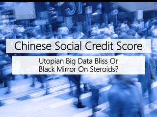 Chinese Social Credit Score
Utopian Big Data Bliss Or
Black Mirror On Steroids?
 