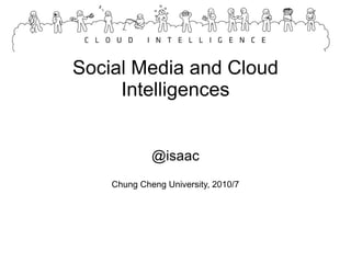 Social Media and Cloud Intelligences @isaac Chung Cheng University, 2010/7 