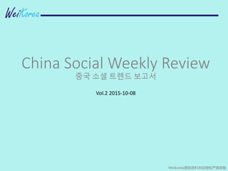 China Social Weekly Review
중국 소셜 트렌드 보고서
Vol.2 2015-10-08
Weikorea原创资料未经授权严禁转载
 