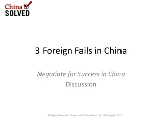 Three Foreign Fails in China
Negotiate for Success in China
All Rights Reserved. Property of Chinasolved, LLC. @Copyright 2013
 