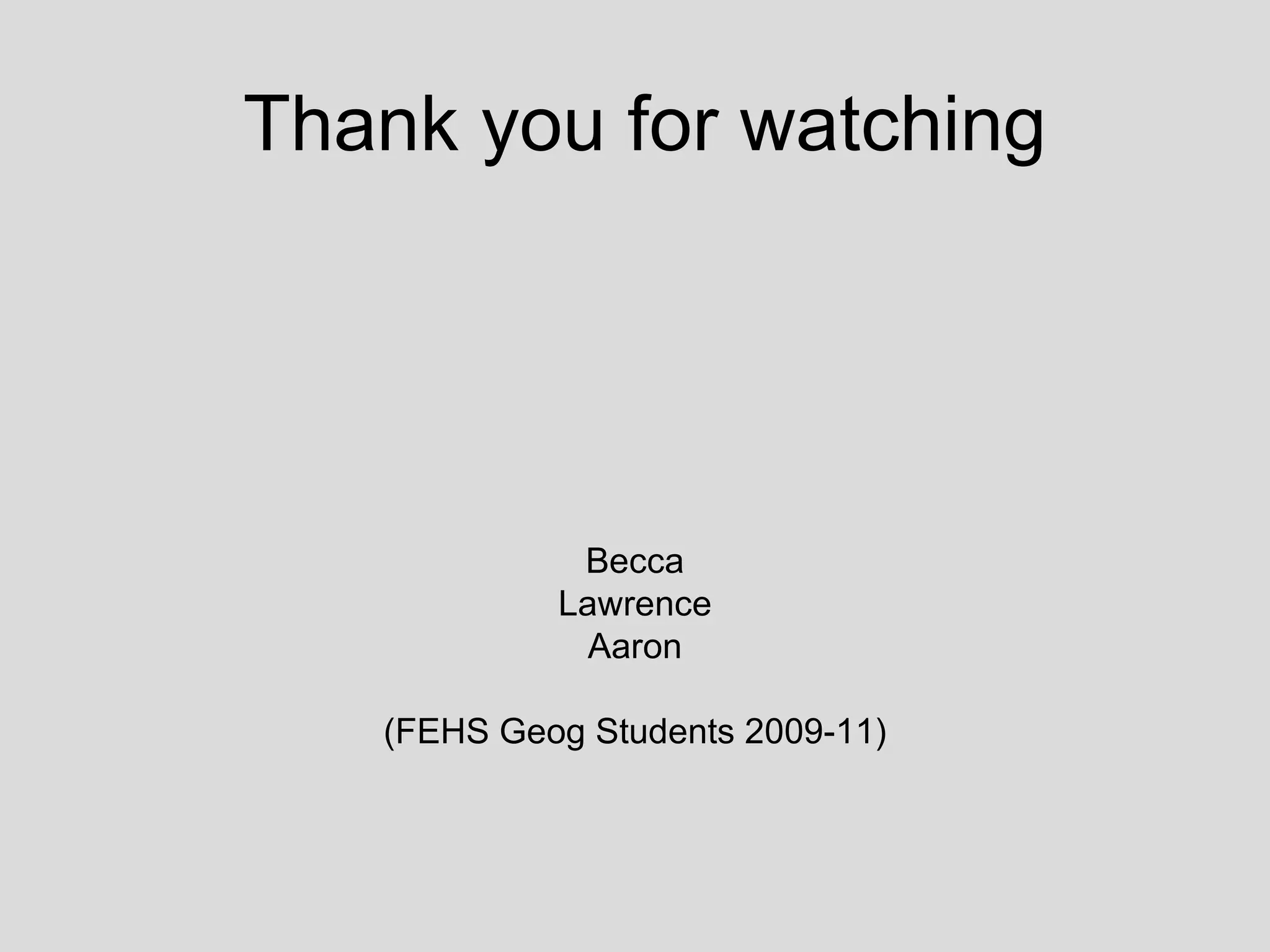 Thank you for watching Becca Lawrence Aaron (FEHS Geog Students 2009-11) 