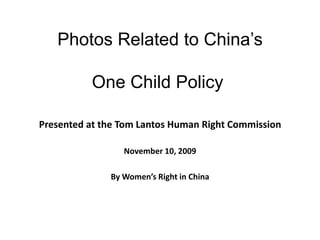 Photos Related to China’s

          One Child Policy

Presented at the Tom Lantos Human Right Commission

               ...