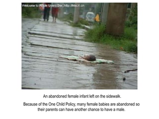 An abandoned female infant left on the sidewalk.
Because of the One Child Policy, many female babies are abandoned so
    ...