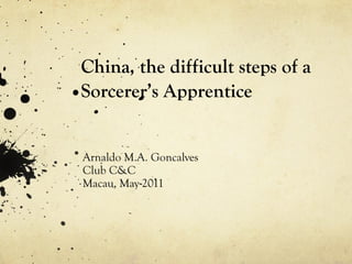 China, the difficult steps of a Sorcerer’s Apprentice Arnaldo M.A. Goncalves Club C&C Macau, May 2011 