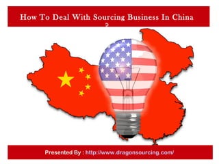 How To Deal With Sourcing Business In China
?
Presented By : http://www.dragonsourcing.com/
 