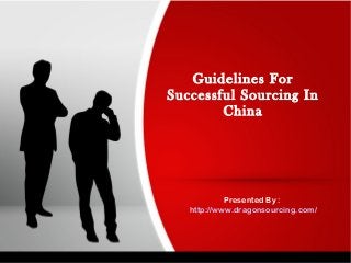 Guidelines For
Successful Sourcing In
China
Presented By :
http://www.dragonsourcing.com/
 